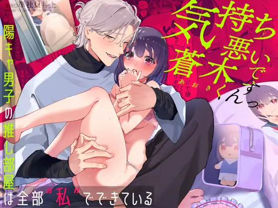 気持ち悪いです蒼木くんっ～陽キャ男子の推し部屋は全部“私”でできている～
